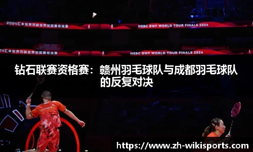 钻石联赛资格赛：赣州羽毛球队与成都羽毛球队的反复对决