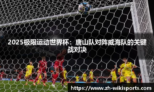 2025极限运动世界杯：唐山队对阵威海队的关键战对决