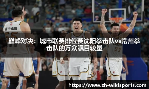 巅峰对决：城市联赛排位赛沈阳拳击队vs常州拳击队的万众瞩目较量