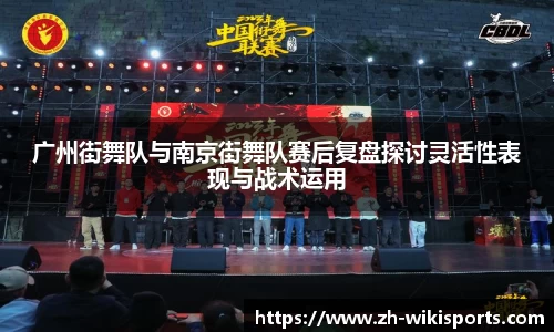广州街舞队与南京街舞队赛后复盘探讨灵活性表现与战术运用