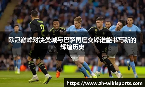 欧冠巅峰对决曼城与巴萨再度交锋谁能书写新的辉煌历史
